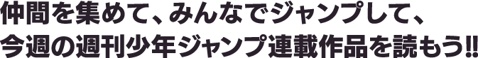 仲間を集めて、みんなでジャンプして、今週の週刊少年ジャンプ連載作品を読もう!