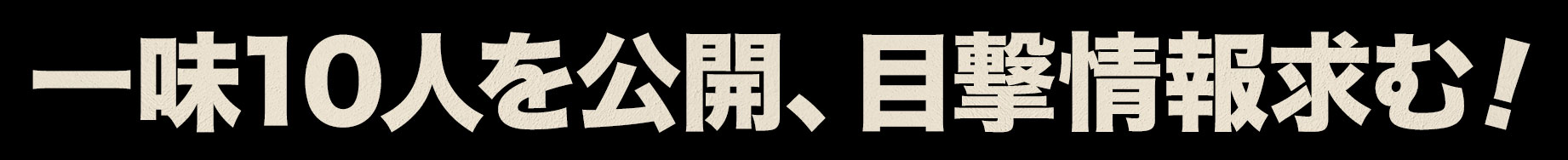 一味10人を公開、目撃情報求む！