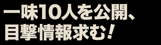 一味10人を公開、目撃情報求む！