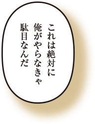 これは絶対に俺がやらなきゃ駄目なんだ