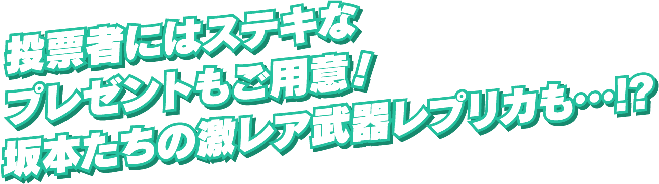 投票者にはステキなプレゼントもご用意！坂本たちの激レア武器レプリカも…!?
