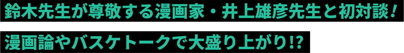 鈴木先生が、尊敬する漫画家・井上雄彦先生と初対談！漫画論やバスケトークで大盛り上がり!?