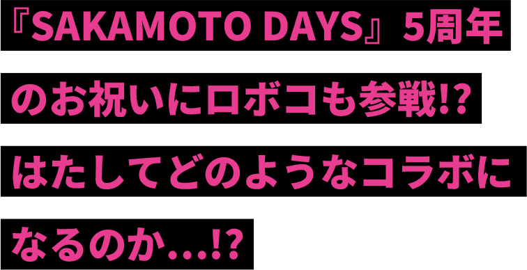 『SAKAMOTO DAYS』5周年のお祝いにロボコも参戦!?はたしてどのようなコラボになるのか…!?