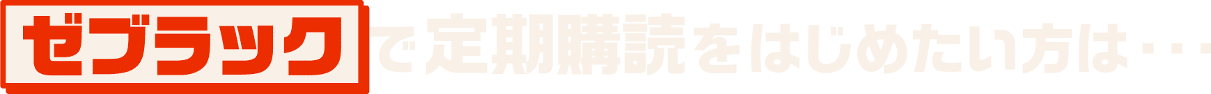 ゼブラックで定期購読を始めたい方は…