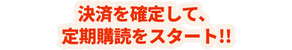 決済を確定して、定期購読をスタート!!