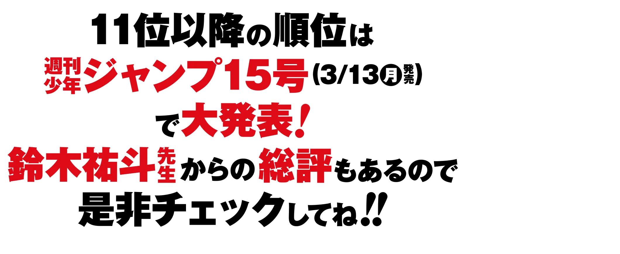 11位以降の順位は週刊少年ジャンプ15号(3/13㊊発売)で大発表！鈴木祐斗先生からの総評もあるので是非チェックしてね!!