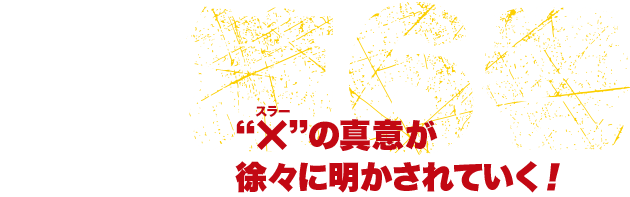 “X”の真意が徐々に明かされていく！