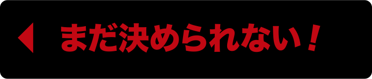 まだ決められない！