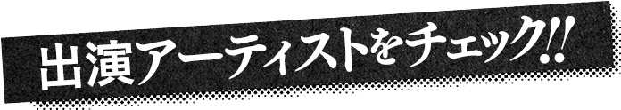 出演アーティストをチェック!!