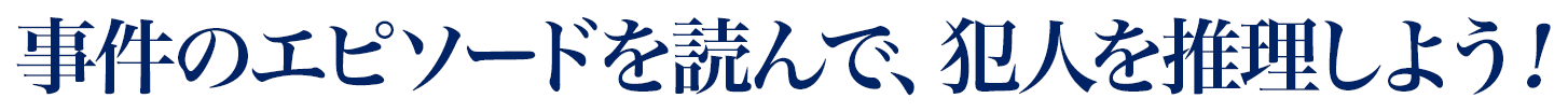 事件のエピソードを読んで、犯人を推理しよう！