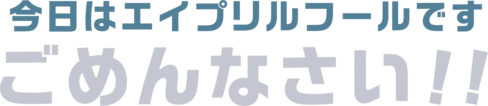 今日はエイプリルフールです ごめんなさい！！