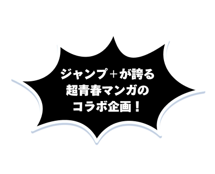ジャンプ＋が誇る超青春マンガのコラボ企画！