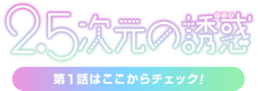 『2.5次元の誘惑』第一話はここからチェック！