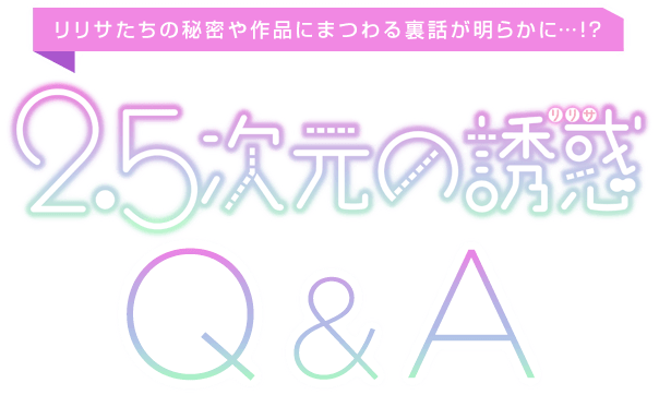 リリサたちの秘密や作品にまつわる裏話が明らかに…!?『2.5次元の誘惑』Q&A